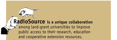 RadioSource is a unique collaboration amoung land-grant universities to improve public access to their research, education and cooperative extension resources.